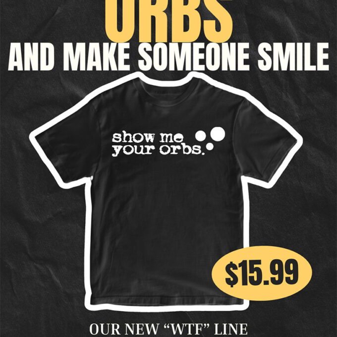 WTF! SHOW ME YOUR ORBS!